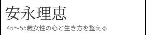 45〜55歳女性の心と生き方を整える｜安永理恵